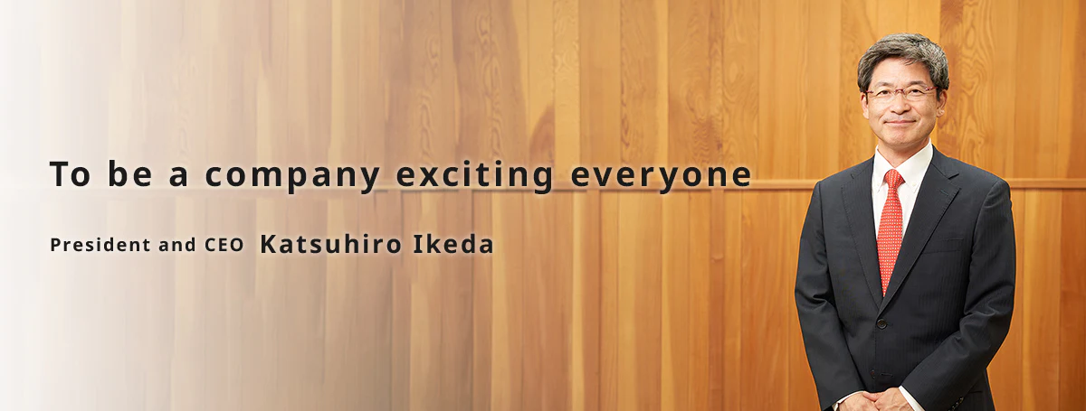 To be a company exciting everyone president and CEO Katsuhiro Ikeda