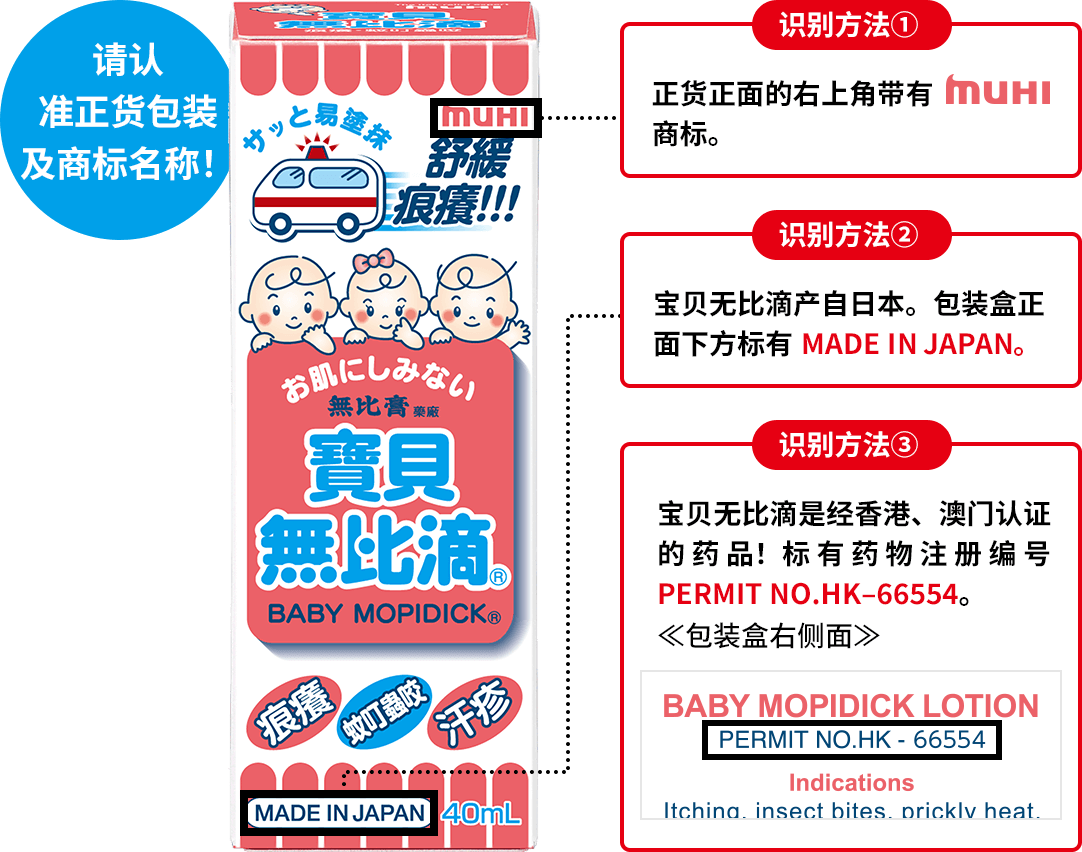 请认 准正货包装 及商标名称！ 识别方法① 正货正面的右上角带有MUHI商标。 识别方法② 宝贝无比滴产自日本。包装盒正面下方标有MADE IN JAPAN。 识别方法③ 宝贝无比滴是经香港、澳门认证的药品！标有药物注册编号PERMIT NO.HK–66554。