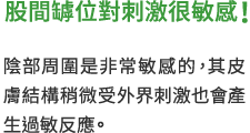 股間罅位對刺激很敏感！ 陰部周圍是非常敏感的，其皮膚結構稍微受外界刺激也會產生過敏反應。