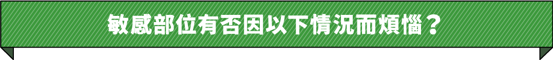 敏感部位有否因以下情況而煩惱？